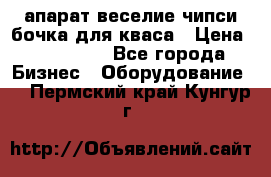 апарат веселие чипси.бочка для кваса › Цена ­ 100 000 - Все города Бизнес » Оборудование   . Пермский край,Кунгур г.